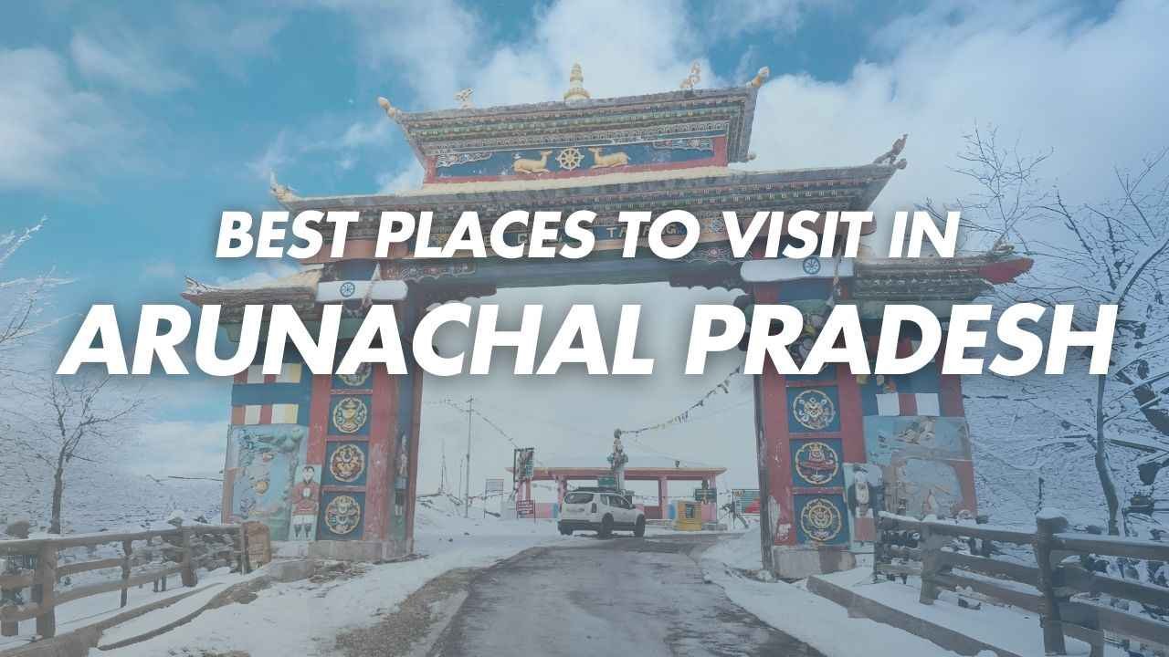 Best Places to Visit in Arunachal Pradesh 2025