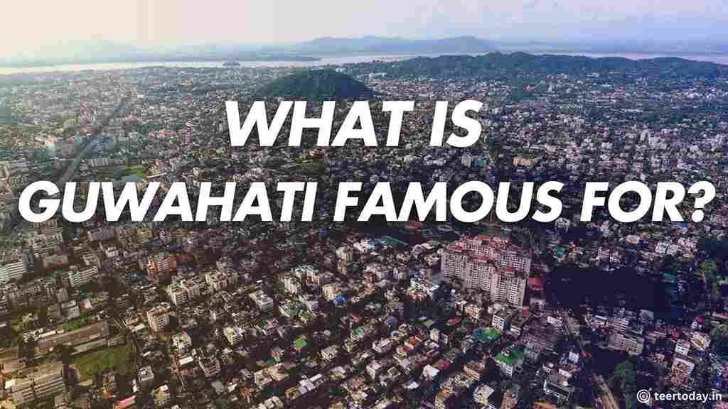 What is Guwahati Famous For